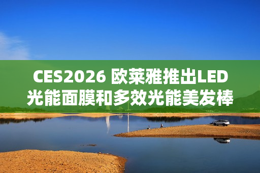 CES2026 欧莱雅推出LED光能面膜和多效光能美发棒