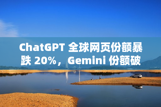 ChatGPT 全球网页份额暴跌 20%，Gemini 份额破 20%