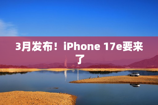 3月发布！iPhone 17e要来了