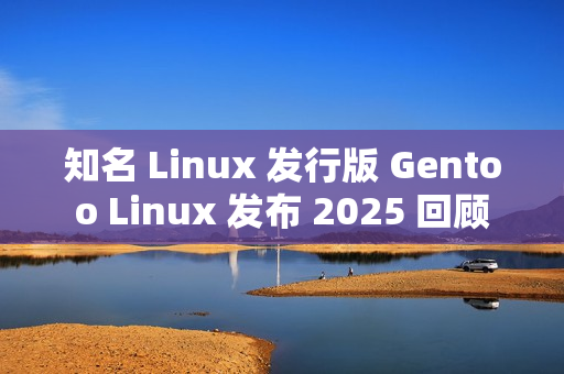 知名 Linux 发行版 Gentoo Linux 发布 2025 回顾 知名 Linux 发行版 Gentoo Linux 发布 2025 回顾
