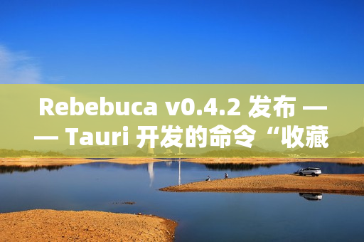 Rebebuca v0.4.2 发布 —— Tauri 开发的命令“收藏夹”