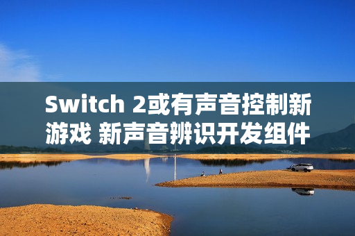 Switch 2或有声音控制新游戏 新声音辨识开发组件公布
