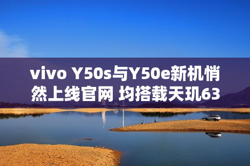 vivo Y50s与Y50e新机悄然上线官网 均搭载天玑6300 vivo Y50s与Y50e新机悄然上线官网 均搭载天玑6300