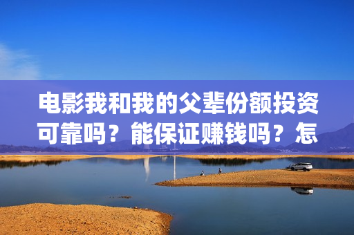 电影我和我的父辈份额投资可靠吗？能保证赚钱吗？怎么参与？(电影我和我的父辈主题曲《如愿》王菲)