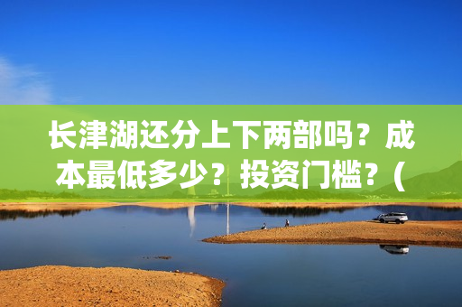 长津湖还分上下两部吗？成本最低多少？投资门槛？(长津湖上下部吗)