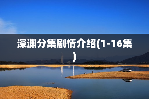 深渊分集剧情介绍(1-16集) 深渊分集剧情介绍(1-16集)