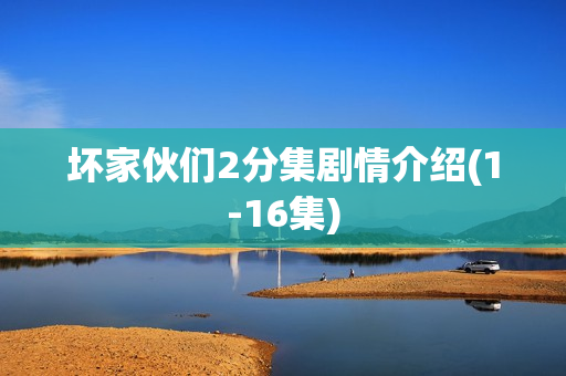 坏家伙们2分集剧情介绍(1-16集) 坏家伙们2分集剧情介绍(1-16集)