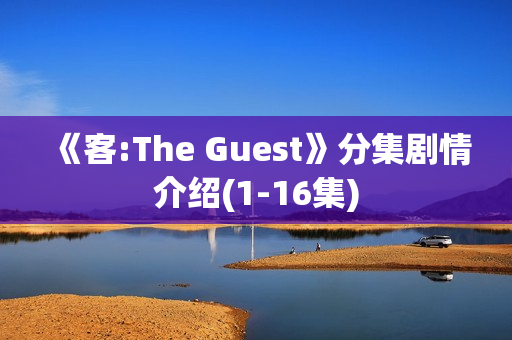 《客:The Guest》分集剧情介绍(1-16集)
