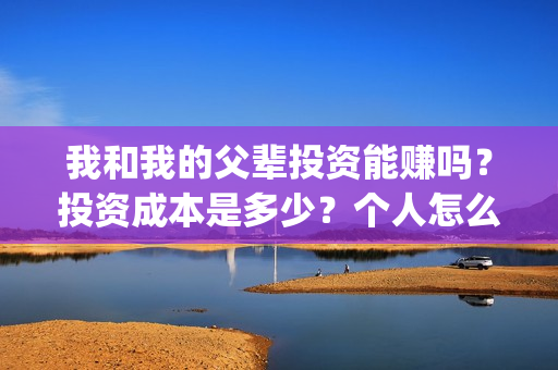 我和我的父辈投资能赚吗？投资成本是多少？个人怎么投资这部电影？(我和我的父辈参演)