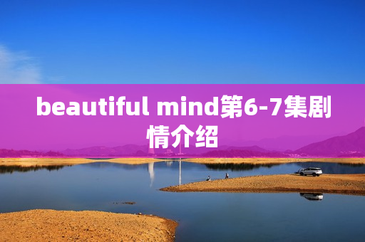 beautiful mind第6-7集剧情介绍 beautiful mind第6-7集剧情介绍