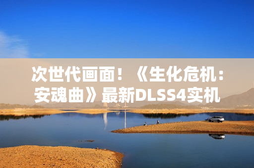 次世代画面！《生化危机：安魂曲》最新DLSS4实机