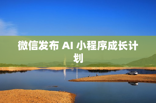 微信发布 AI 小程序成长计划