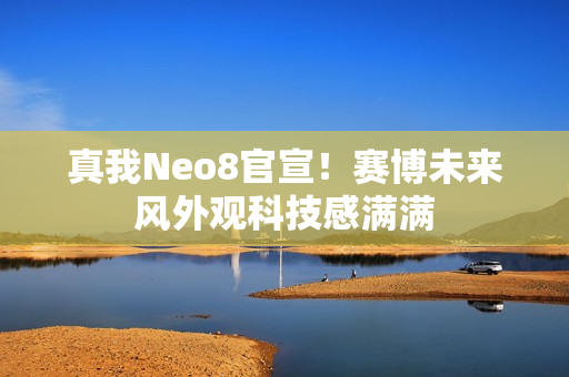 真我Neo8官宣！赛博未来风外观科技感满满