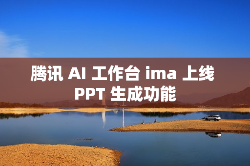 腾讯 AI 工作台 ima 上线 PPT 生成功能