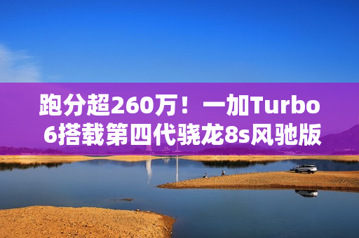 跑分超260万！一加Turbo 6搭载第四代骁龙8s风驰版