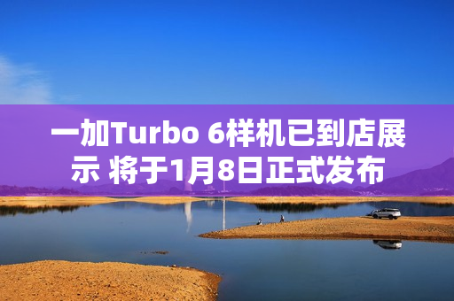 一加Turbo 6样机已到店展示 将于1月8日正式发布