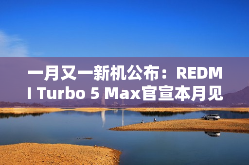 一月又一新机公布:REDMI Turbo 5 Max官宣本月见 一月又一新机公布:REDMI Turbo 5 Max官宣本月见