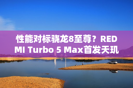 性能对标骁龙8至尊？REDMI Turbo 5 Max首发天玑9500s
