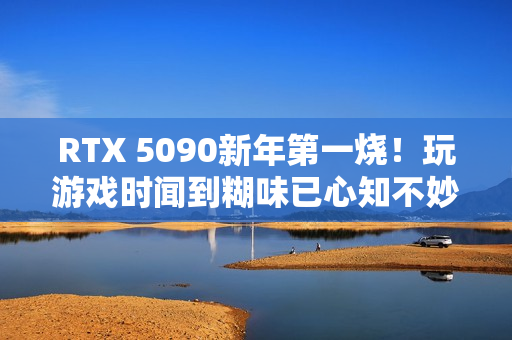 RTX 5090新年第一烧!玩游戏时闻到糊味已心知不妙 RTX 5090新年第一烧!玩游戏时闻到糊味已心知不妙