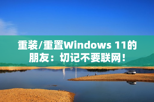 重装/重置Windows 11的朋友：切记不要联网！