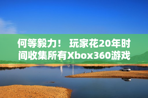 何等毅力! 玩家花20年时间收集所有Xbox360游戏 何等毅力! 玩家花20年时间收集所有Xbox360游戏