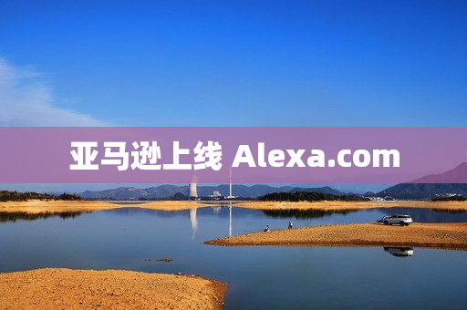 亚马逊上线 Alexa.com