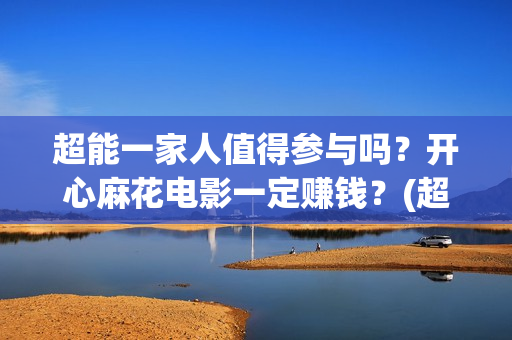 超能一家人值得参与吗？开心麻花电影一定赚钱？(超能一家人官宣)