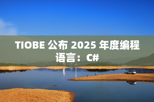 TIOBE 公布 2025 年度编程语言：C#