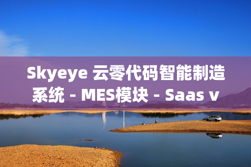 Skyeye 云零代码智能制造系统 - MES模块 - Saas v3.18.3 发布