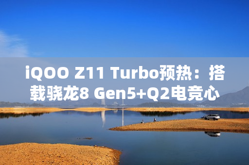 iQOO Z11 Turbo预热：搭载骁龙8 Gen5+Q2电竞心片