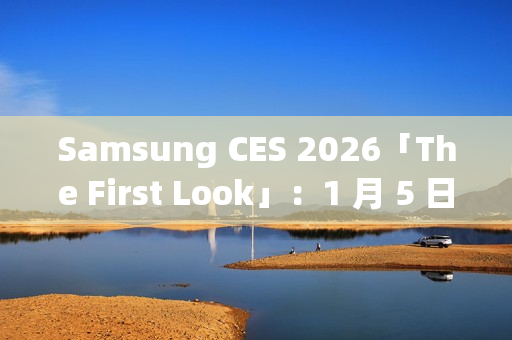 Samsung CES 2026「The First Look」:1 月 5 日线上直击 AI 客户体验新趋势 Samsung CES 2026「The First Look」:1 月 5 日线上直击 AI 客户体验新趋势