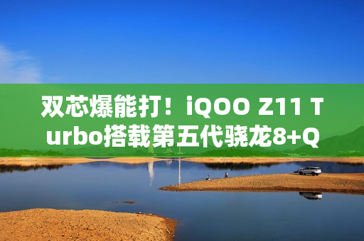 双芯爆能打!iQOO Z11 Turbo搭载第五代骁龙8+Q2电竞芯片 双芯爆能打!iQOO Z11 Turbo搭载第五代骁龙8+Q2电竞芯片