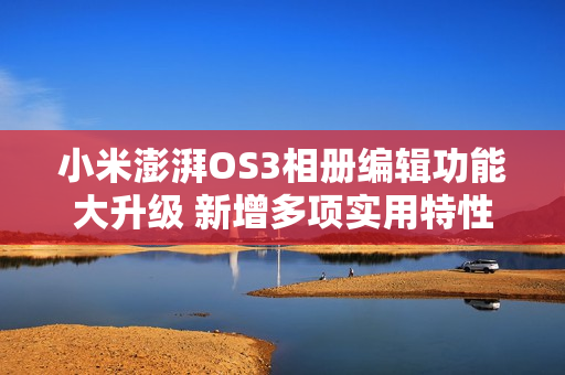 小米澎湃OS3相册编辑功能大升级 新增多项实用特性