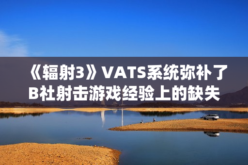 《辐射3》VATS系统弥补了B社射击游戏经验上的缺失
