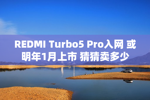 REDMI Turbo5 Pro入网 或明年1月上市 猜猜卖多少
