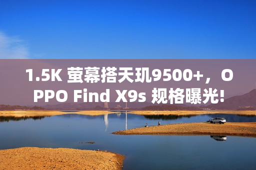 1.5K 萤幕搭天玑9500+，OPPO Find X9s 规格曝光!