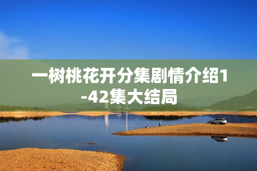 一树桃花开分集剧情介绍1-42集大结局