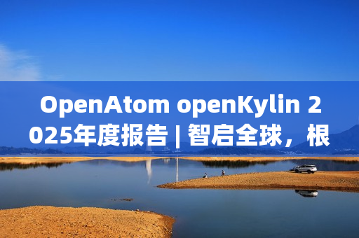 OpenAtom openKylin 2025年度报告 | 智启全球，根植未来
