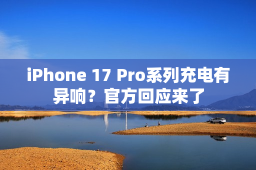 iPhone 17 Pro系列充电有异响？官方回应来了
