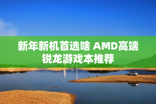 新年新机首选啥 AMD高端锐龙游戏本推荐