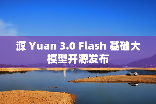 源 Yuan 3.0 Flash 基础大模型开源发布