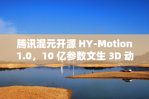 腾讯混元开源 HY-Motion1.0，10 亿参数文生 3D 动作大模型