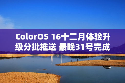 ColorOS 16十二月体验升级分批推送 最晚31号完成