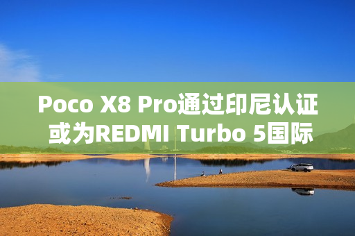 Poco X8 Pro通过印尼认证 或为REDMI Turbo 5国际版