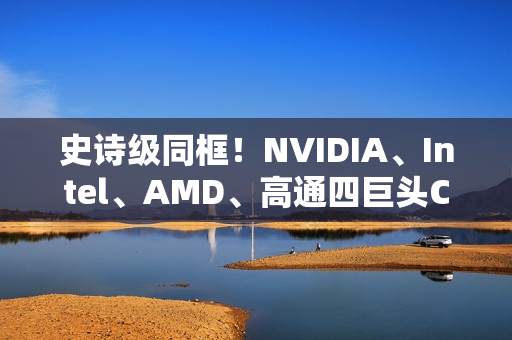 史诗级同框！NVIDIA、Intel、AMD、高通四巨头CEO齐聚联想发布会