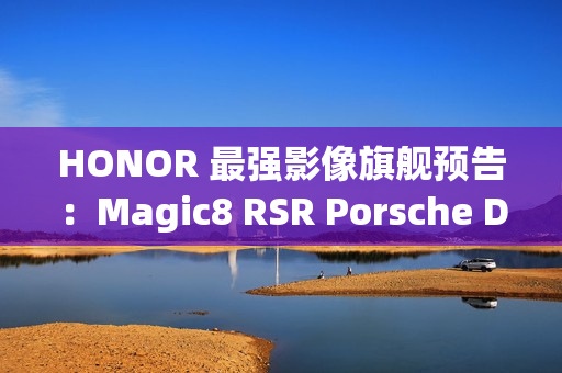 HONOR 最强影像旗舰预告:Magic8 RSR Porsche Design 配备 24GB RAM 与 7200mAh 电池! HONOR 最强影像旗舰预告:Magic8 RSR Porsche Design 配备 24GB RAM 与 7200mAh 电池!