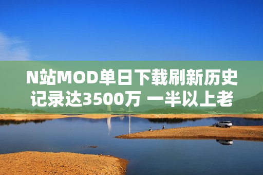 N站MOD单日下载刷新历史记录达3500万 一半以上老滚5贡献