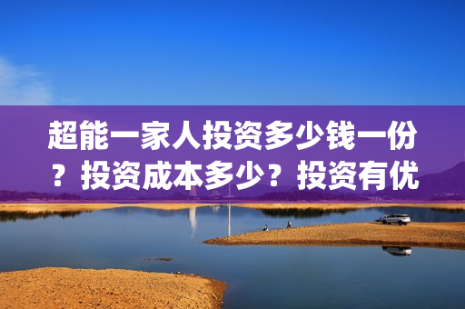 超能一家人投资多少钱一份？投资成本多少？投资有优势吗？(超能一家人电影投资方)
