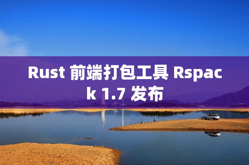 Rust 前端打包工具 Rspack 1.7 发布