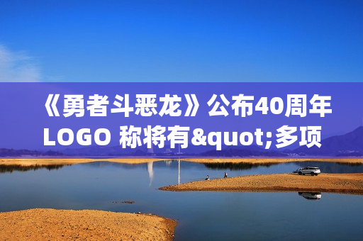 《勇者斗恶龙》公布40周年LOGO 称将有"多项公告"